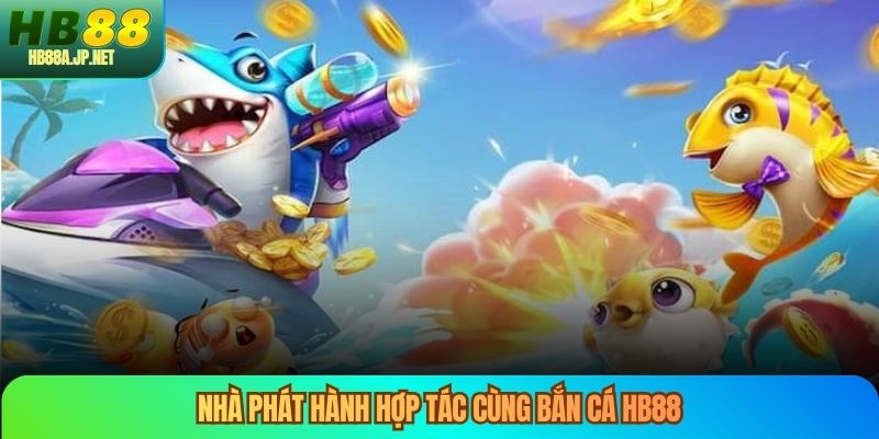 Nhà phát hành hợp tác cùng bắn cá HB88