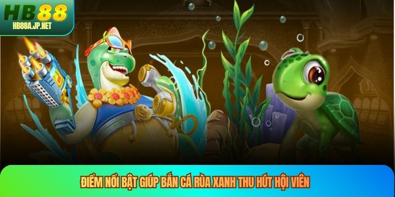 Điểm nổi bật giúp bắn cá rùa xanh thu hút hội viên