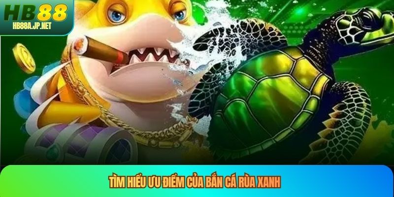 Tìm hiểu ưu điểm của bắn cá rùa xanh