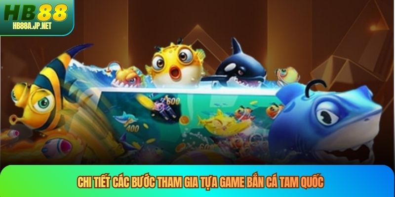 Chi tiết các bước tham gia tựa game bắn cá tam quốc