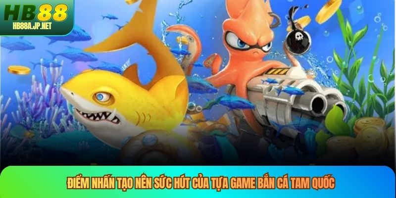 Điểm nhấn tạo nên sức hút của tựa game bắn cá tam quốc