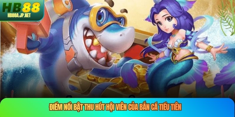 Điểm nổi bật thu hút hội viên của bắn cá tiểu tiên