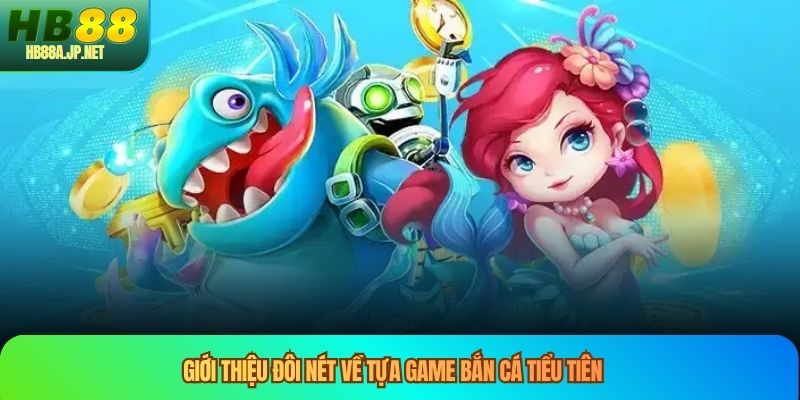 Giới thiệu đôi nét về tựa game bắn cá tiểu tiên