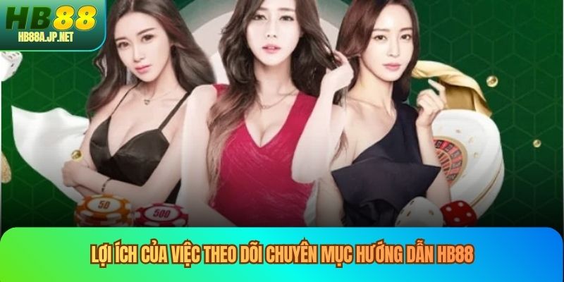 Lợi ích của việc theo dõi chuyên mục hướng dẫn HB88