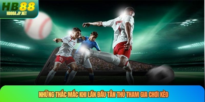 Những thắc mắc khi lần đầu tân thủ tham gia chơi kèo