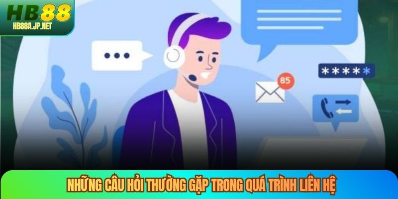 Những câu hỏi thường gặp trong quá trình liên hệ
