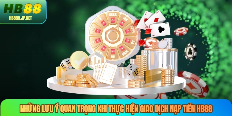 Những lưu ý quan trọng khi thực hiện giao dịch nạp tiền HB88