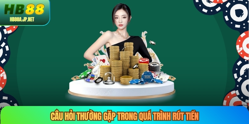 Câu hỏi thường gặp trong quá trình rút tiền